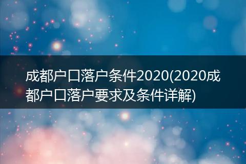 成都户口落户条件2020(2020成都户口落户要求及条件详解)