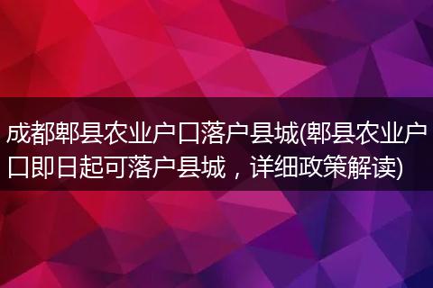 成都郫县农业户口落户县城(郫县农业户口即日起可落户县城，详细政策解读)