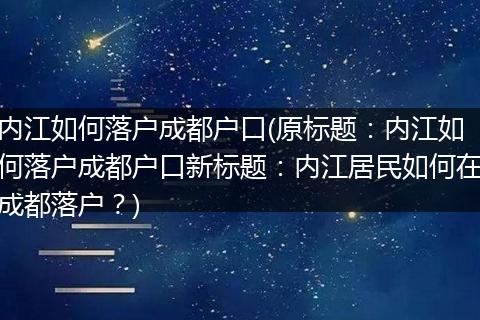 内江如何落户成都户口(原标题：内江如何落户成都户口新标题：内江居民如何在成都落户？)