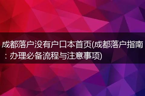 成都落户没有户口本首页(成都落户指南：办理必备流程与注意事项)
