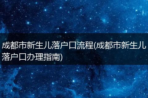 成都市新生儿落户口流程(成都市新生儿落户口办理指南)