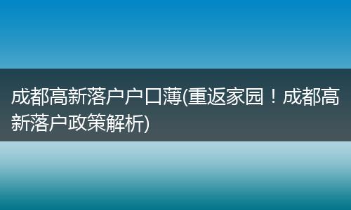 成都高新落户户口薄(重返家园！成都高新落户政策解析)