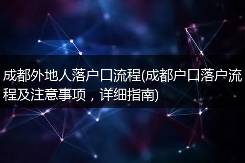 成都外地人落户口流程(成都户口落户流程及注意事项，详细指南)