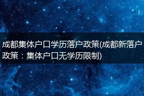成都集体户口学历落户政策(成都新落户政策：集体户口无学历限制)
