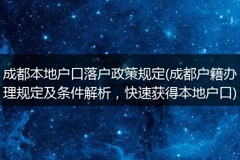成都本地户口落户政策规定(成都户籍办理规定及条件解析，快速获得本地户口)