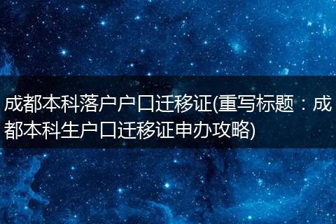 成都本科落户户口迁移证(重写标题：成都本科生户口迁移证申办攻略)