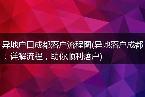 异地户口成都落户流程图(异地落户成都：详解流程，助你顺利落户)