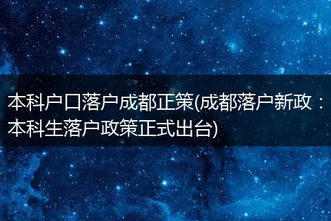 本科户口落户成都正策(成都落户新政：本科生落户政策正式出台)