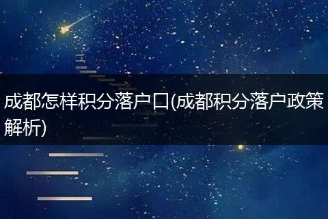 成都怎样积分落户口(成都积分落户政策解析)