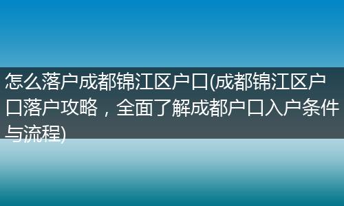 怎么落户成都锦江区户口(成都锦江区户口落户攻略，全面了解成都户口入户条件与流程)