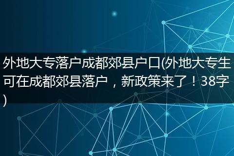 外地大专落户成都郊县户口(外地大专生可在成都郊县落户，新政策来了！38字)