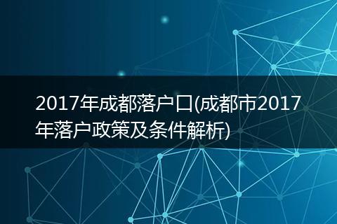 2017年成都落户口(成都市2017年落户政策及条件解析)