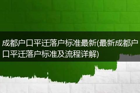 成都户口平迁落户标准最新(最新成都户口平迁落户标准及流程详解)