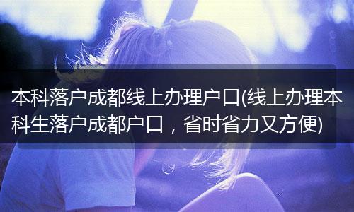 本科落户成都线上办理户口(线上办理本科生落户成都户口，省时省力又方便)