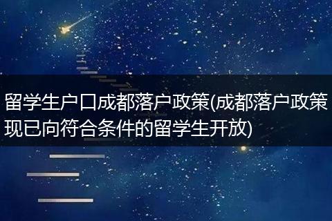 留学生户口成都落户政策(成都落户政策现已向符合条件的留学生开放)
