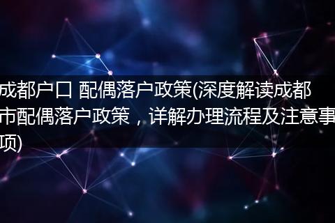 成都户口 配偶落户政策(深度解读成都市配偶落户政策，详解办理流程及注意事项)