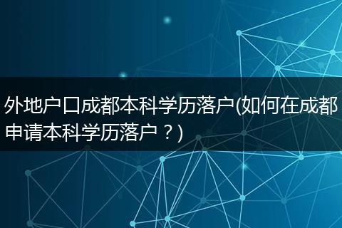 外地户口成都本科学历落户(如何在成都申请本科学历落户？)