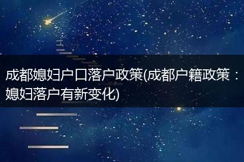 成都媳妇户口落户政策(成都户籍政策：媳妇落户有新变化)