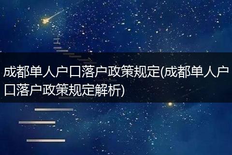 成都单人户口落户政策规定(成都单人户口落户政策规定解析)