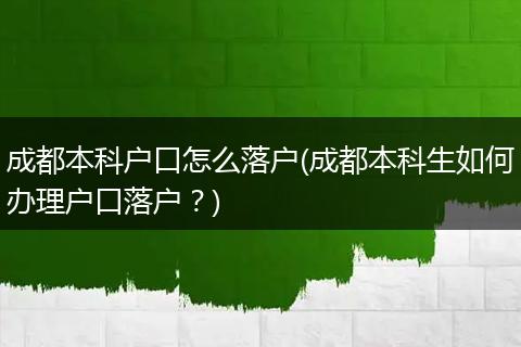 成都本科户口怎么落户(成都本科生如何办理户口落户？)