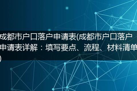 成都市户口落户申请表(成都市户口落户申请表详解：填写要点、流程、材料清单)