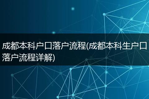 成都本科户口落户流程(成都本科生户口落户流程详解)