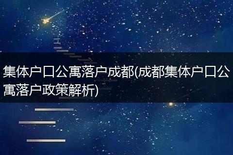 集体户口公寓落户成都(成都集体户口公寓落户政策解析)