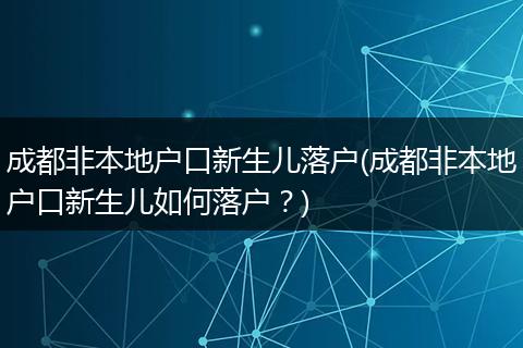 成都非本地户口新生儿落户(成都非本地户口新生儿如何落户？)