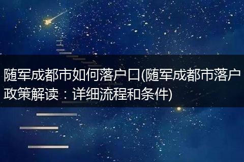 随军成都市如何落户口(随军成都市落户政策解读：详细流程和条件)