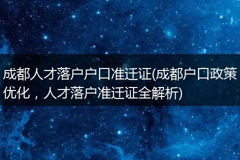 成都人才落户户口准迁证(成都户口政策优化，人才落户准迁证全解析)