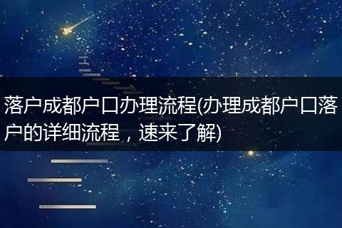 落户成都户口办理流程(办理成都户口落户的详细流程，速来了解)