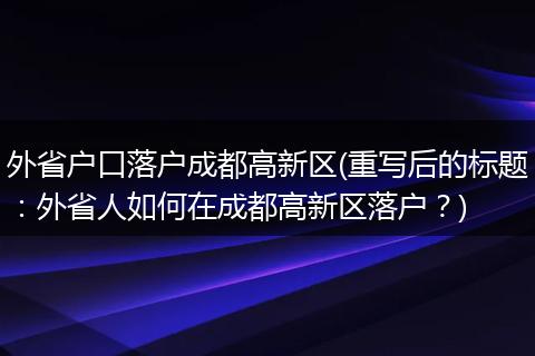 外省户口落户成都高新区(重写后的标题：外省人如何在成都高新区落户？)