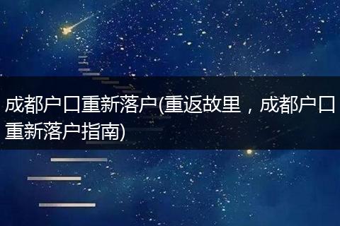 成都户口重新落户(重返故里，成都户口重新落户指南)