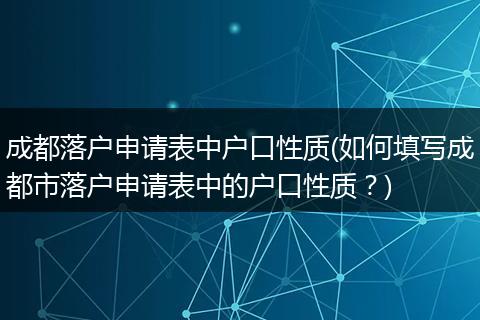 成都落户申请表中户口性质(如何填写成都市落户申请表中的户口性质？)