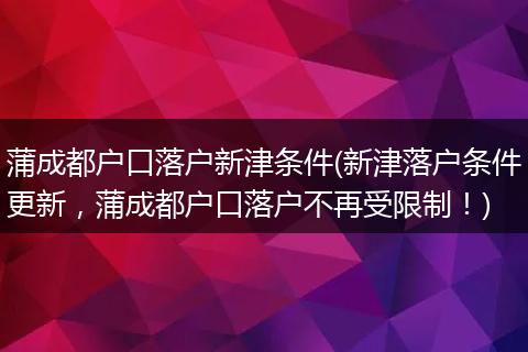 蒲成都户口落户新津条件(新津落户条件更新，蒲成都户口落户不再受限制！)