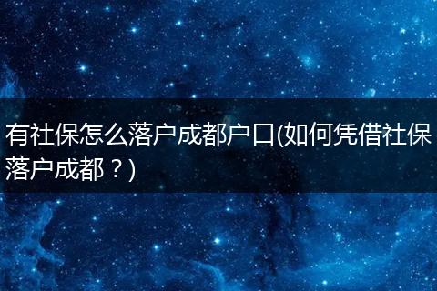 有社保怎么落户成都户口(如何凭借社保落户成都？)