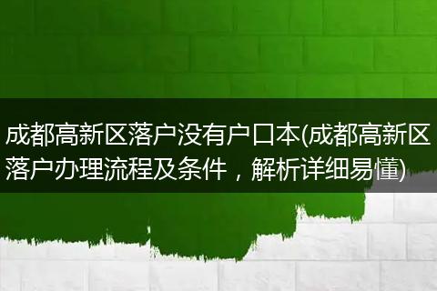 成都高新区落户没有户口本(成都高新区落户办理流程及条件，解析详细易懂)