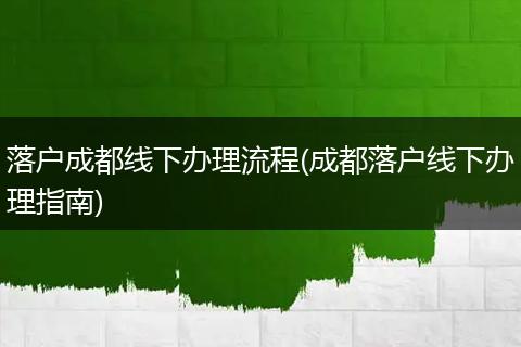 落户成都线下办理流程(成都落户线下办理指南)