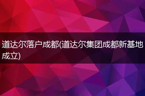 道达尔落户成都(道达尔集团成都新基地成立)