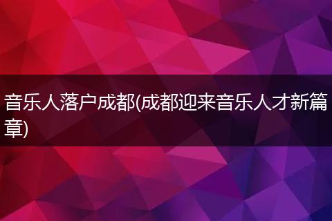 音乐人落户成都(成都迎来音乐人才新篇章)