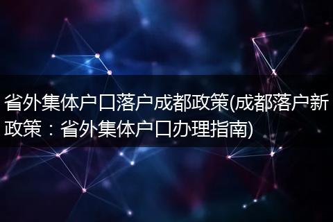 省外集体户口落户成都政策(成都落户新政策：省外集体户口办理指南)
