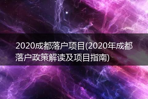 2020成都落户项目(2020年成都落户政策解读及项目指南)
