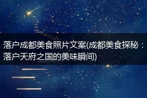 落户成都美食照片文案(成都美食探秘：落户天府之国的美味瞬间)