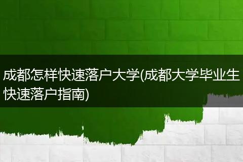 成都怎样快速落户大学(成都大学毕业生快速落户指南)