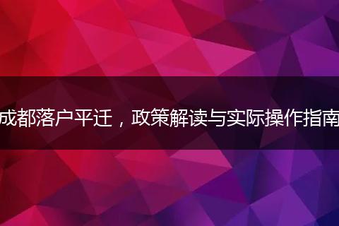 成都落户平迁,政策解读与实际操作指南