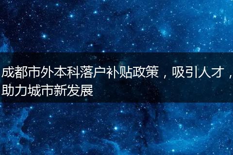 成都市外本科落户补贴政策，吸引人才，助力城市新发展
