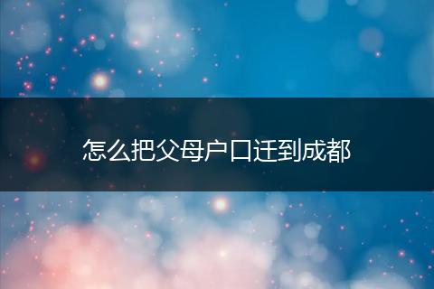 怎么把父母户口迁到成都
