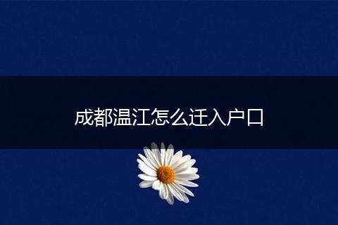 成都温江怎么迁入户口