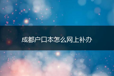 成都户口本怎么网上补办