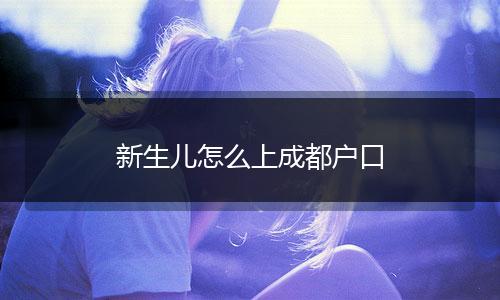 新生儿怎么上成都户口